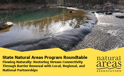 State Natural Areas Program Roundtable - Flowing Naturally: Restoring Stream Connectivity Through Barrier Removal with Local, Regional, and National Partnerships